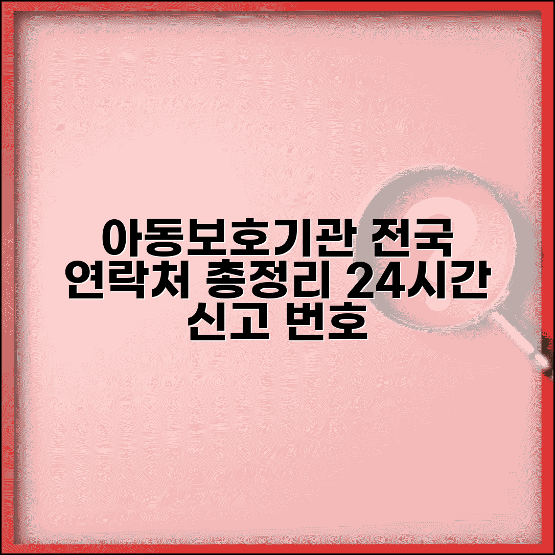 아동보호기관 전국 연락처 총정리 | 지역별 아동보호전문기관 위치와 24시간 신고 전화번호