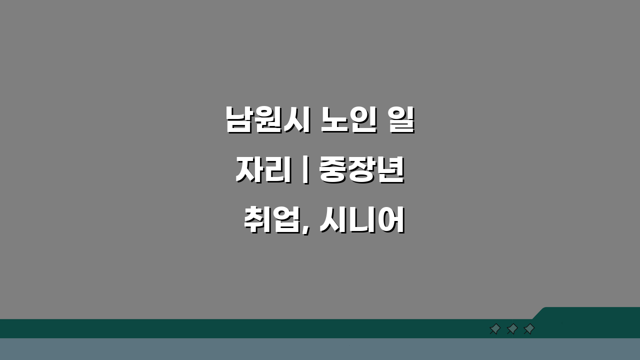 남원시 노인 일자리 | 중장년 취업, 시니어 알바, 공공근로, 종합복지관 활용 꿀팁 5가지