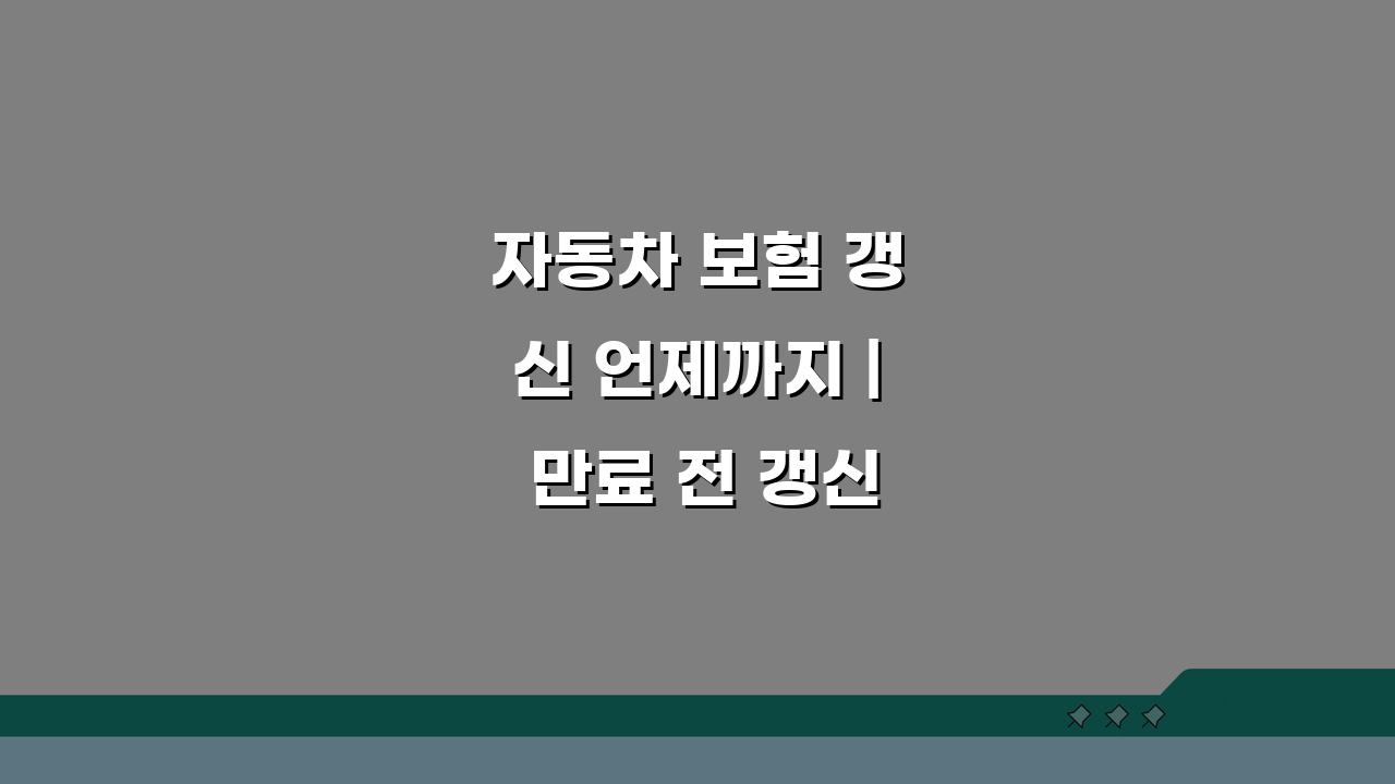 자동차 보험 갱신 언제까지 | 만료 전 갱신 기간, 놓치면 후회할 5가지