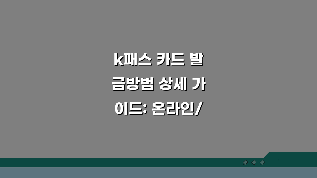 k패스 카드 발급방법 상세 가이드: 온라인/모바일/지점 비교 & 필수 서류 체크리스트