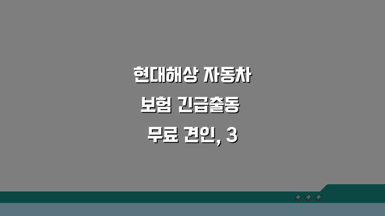 현대해상 자동차보험 긴급출동 무료 견인, 3가지 핵심 정보 총정리