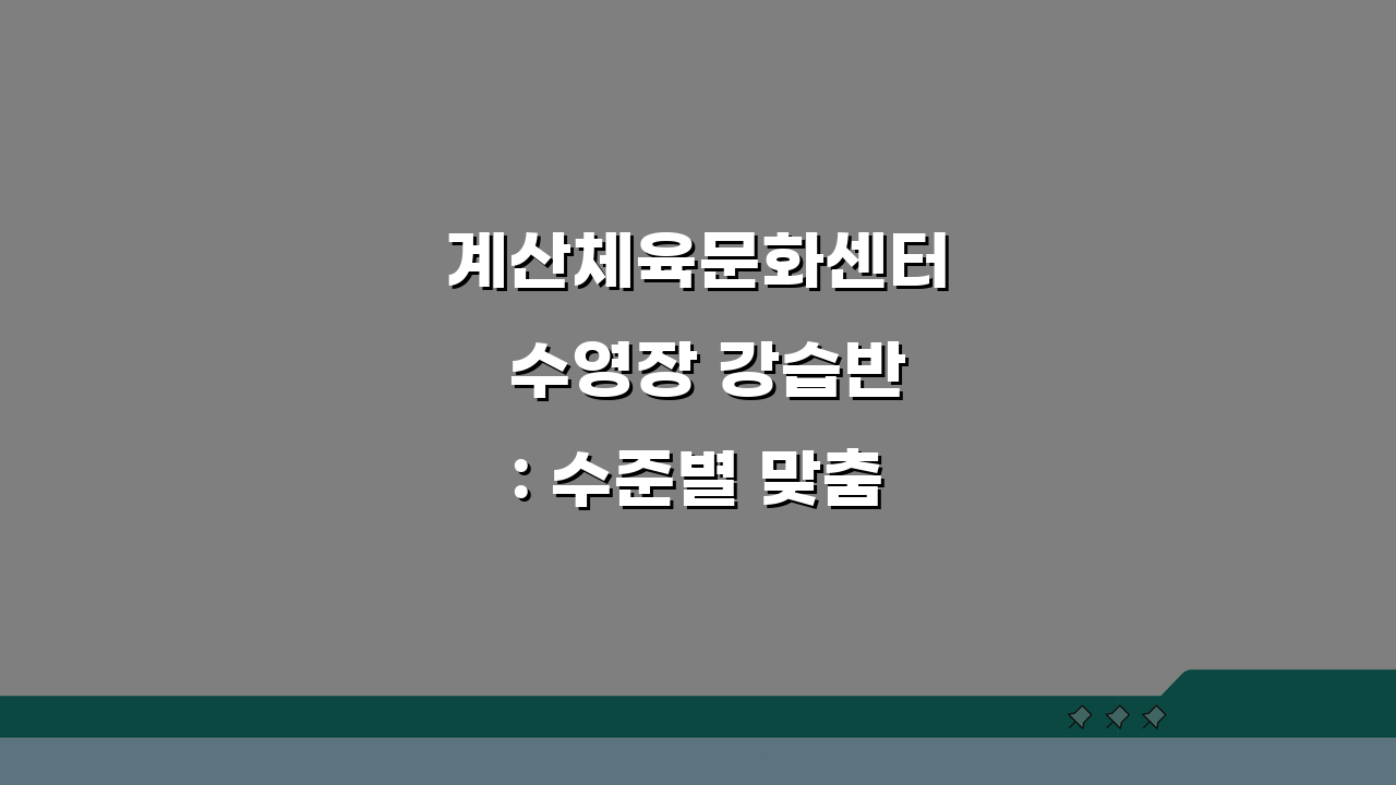 계산체육문화센터 수영장 강습반: 수준별 맞춤형 프로그램 5가지 비교