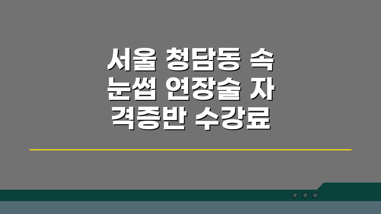 서울 청담동 속눈썹 연장술 자격증반 수강료 비교, 실습비용, 재료구매, 취업지원 꿀팁