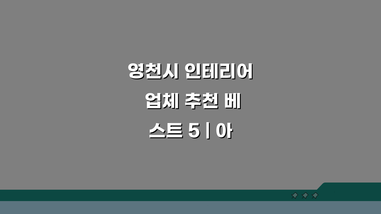 영천시 인테리어 업체 추천 베스트 5 | 아파트 복층 원룸 시공비용 견적 고민 끝