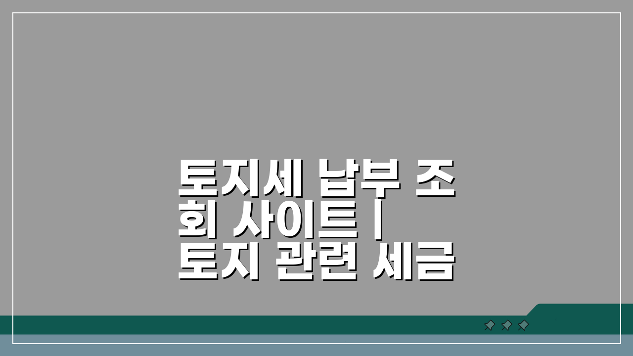 토지세 납부 조회 사이트 | 토지 관련 세금 확인법, 3분 안에 끝내기