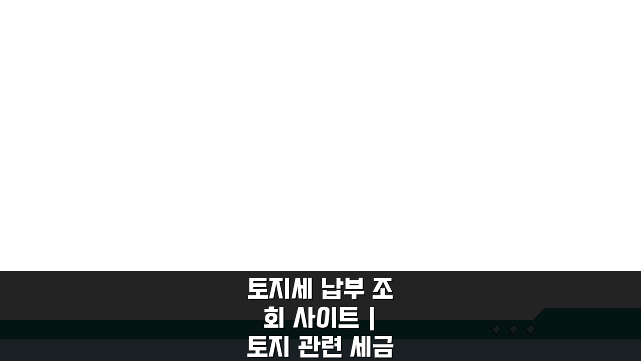 토지세 납부 조회 사이트 | 토지 관련 세금 확인법, 3분 안에 끝내기