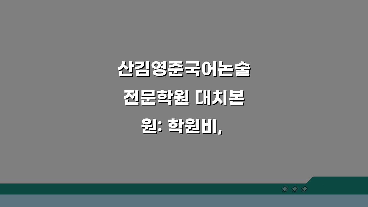 산김영준국어논술전문학원 대치본원: 학원비, 커리큘럼, 첨삭지도, 위치, 문의 완벽 분석