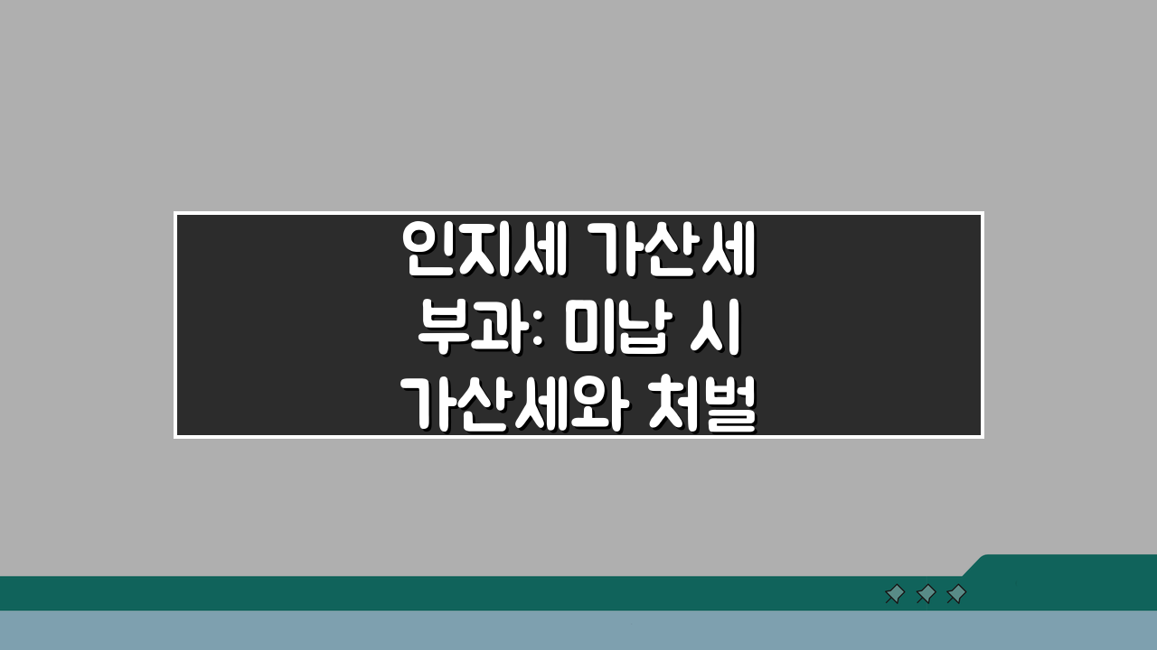 인지세 가산세 부과: 미납 시 가산세와 처벌 내용 총정리